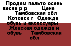 Продам пальто осень,весна р-р44-46 › Цена ­ 2 000 - Тамбовская обл., Котовск г. Одежда, обувь и аксессуары » Женская одежда и обувь   . Тамбовская обл.